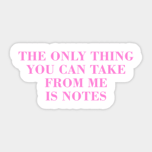 The Only Thing You Can Take From Me Is Notes Sticker